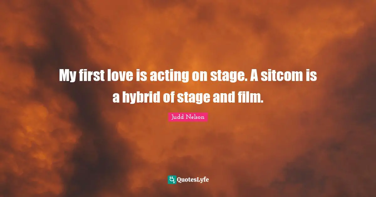 Sitcom Quotes: "My first love is acting on stage. A sitcom is a hybrid of stage and film."