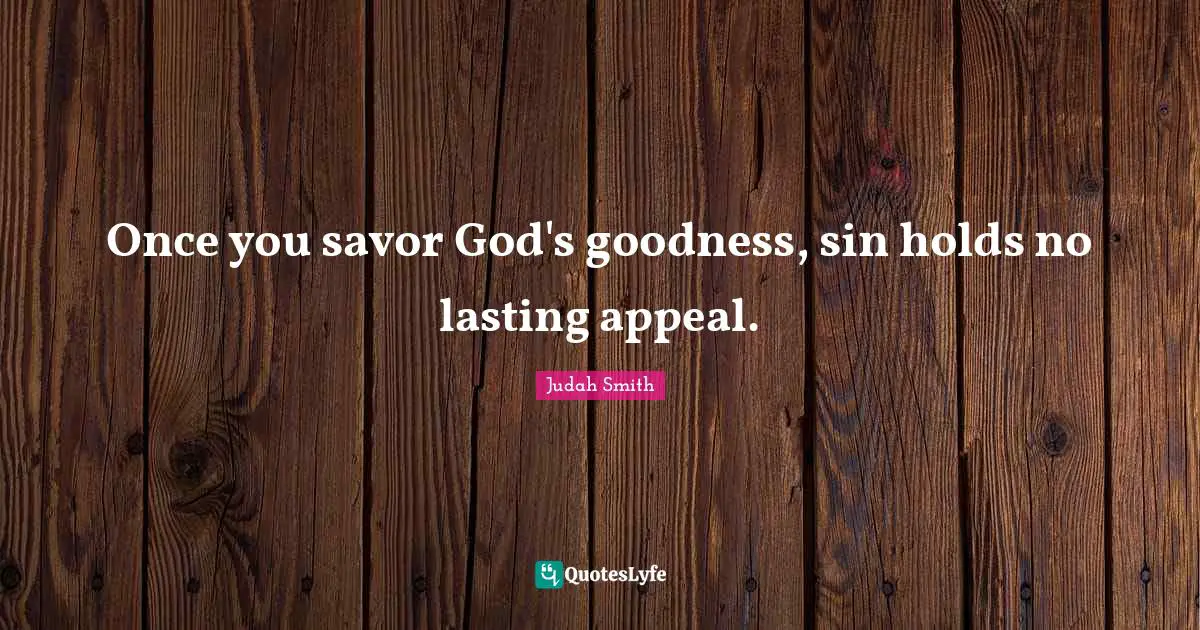 Once you savor God's goodness, sin holds no lasting appeal.
