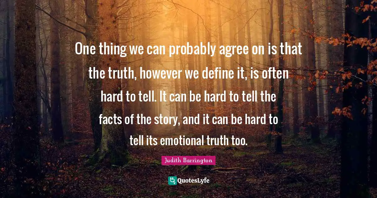 One thing we can probably agree on is that the truth, however we define it, is often hard to tell. It can be hard to tell the facts of the story, and it can be hard to tell its emotional truth too.