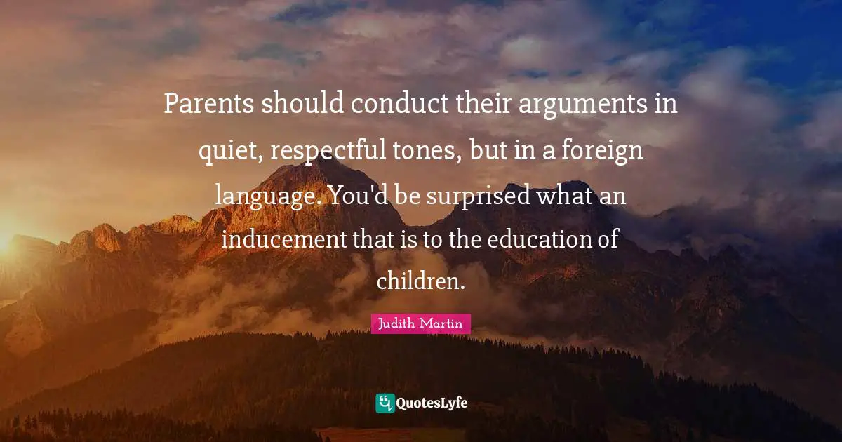 Parents should conduct their arguments in quiet, respectful tones, but in a foreign language. You'd be surprised what an inducement that is to the education of children.