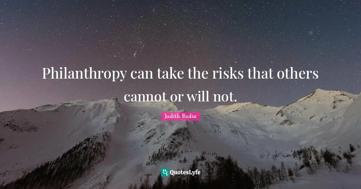 Philanthropy can take the risks that others cannot or will not.