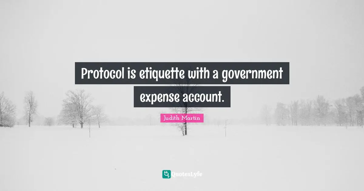 Protocol is etiquette with a government expense account.