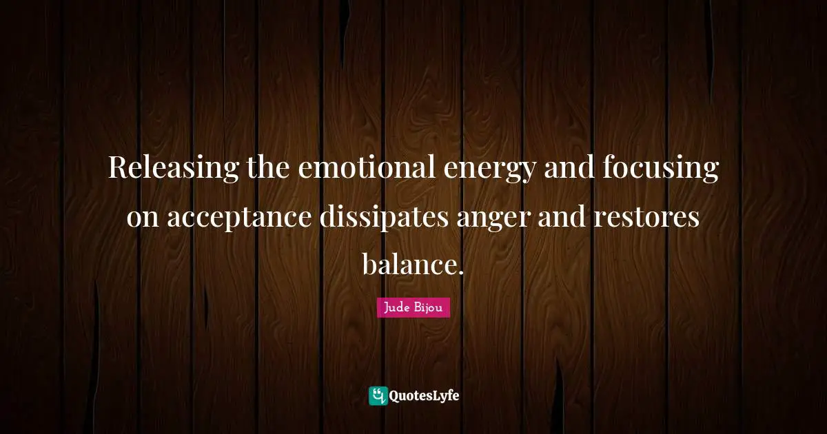 Releasing the emotional energy and focusing on acceptance dissipates anger and restores balance.
