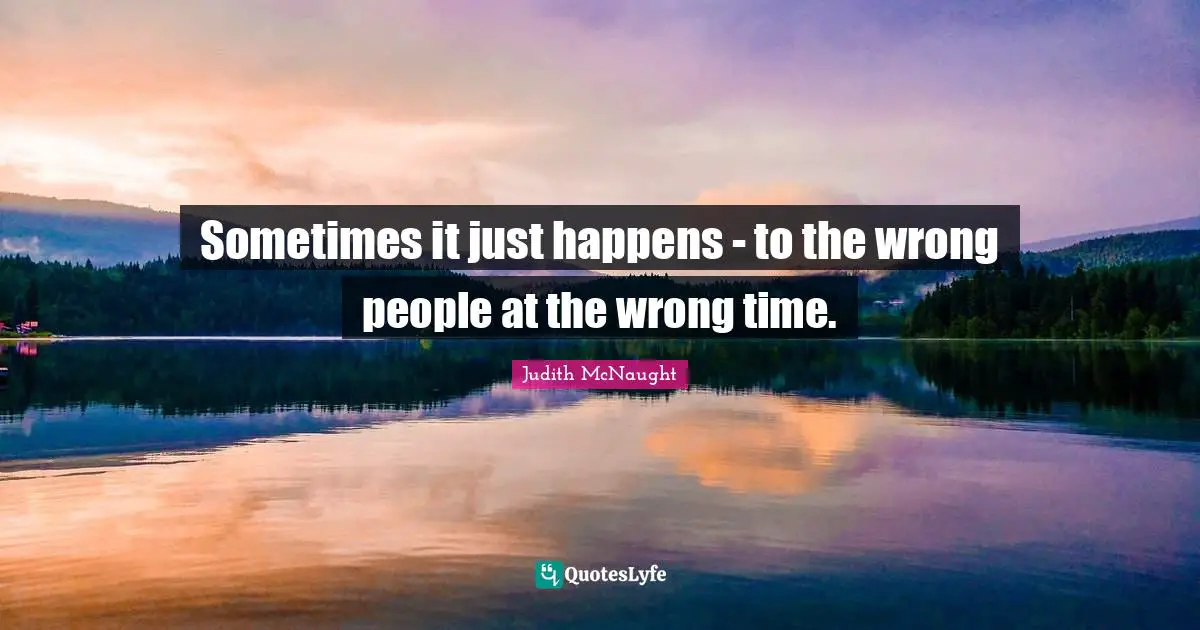 Wrong Time Quotes: "Sometimes it just happens - to the wrong people at the wrong time."