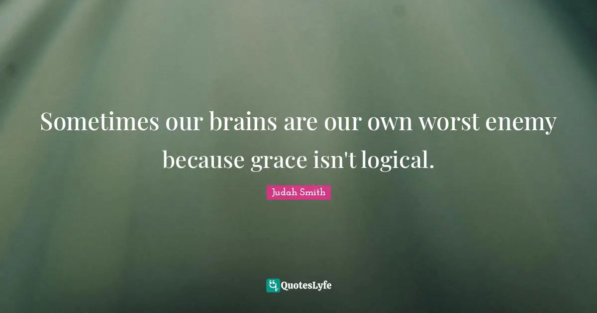 Sometimes our brains are our own worst enemy because grace isn't logical.