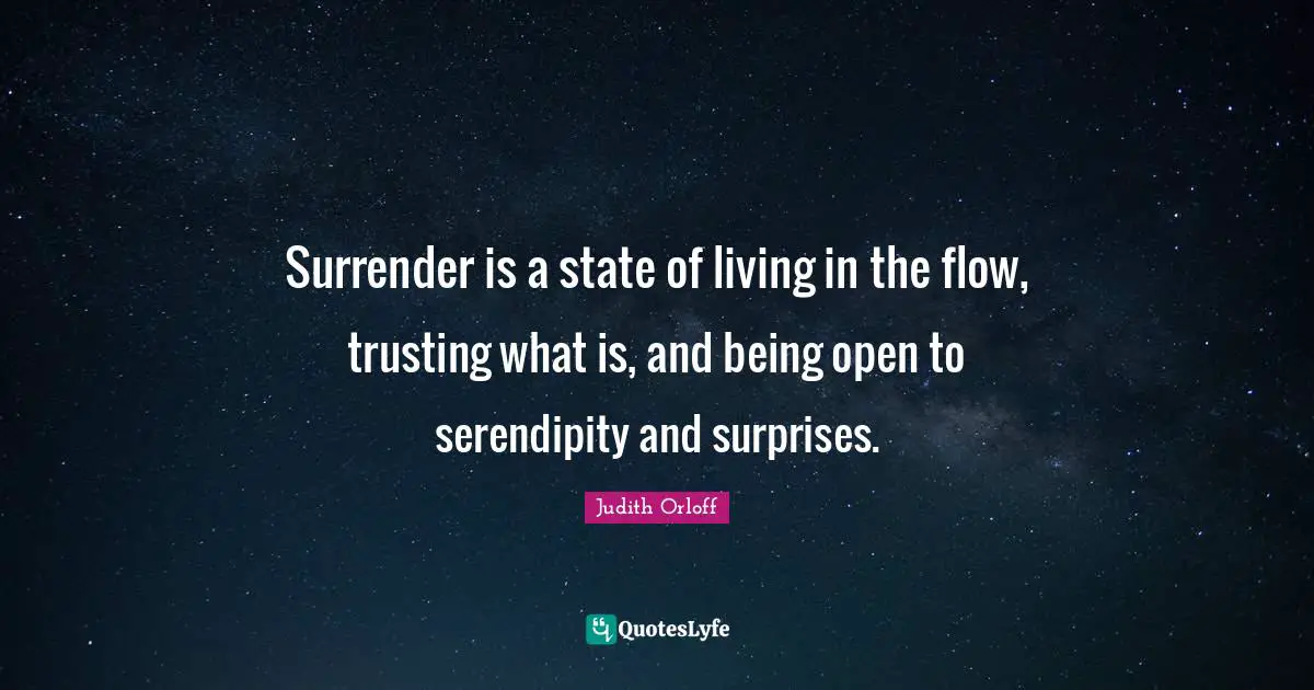 Serendipity Quotes: "Surrender is a state of living in the flow, trusting what is, and being open to serendipity and surprises."