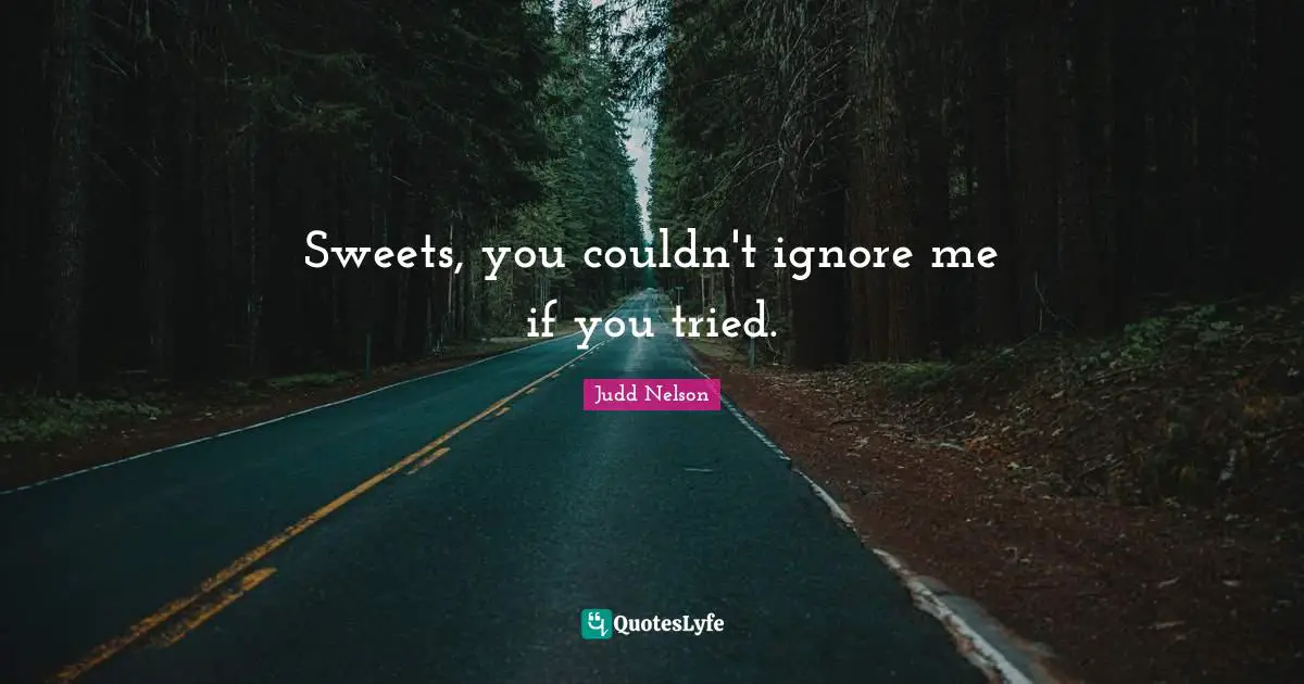 Ignore Me Quotes: "Sweets, you couldn't ignore me if you tried."