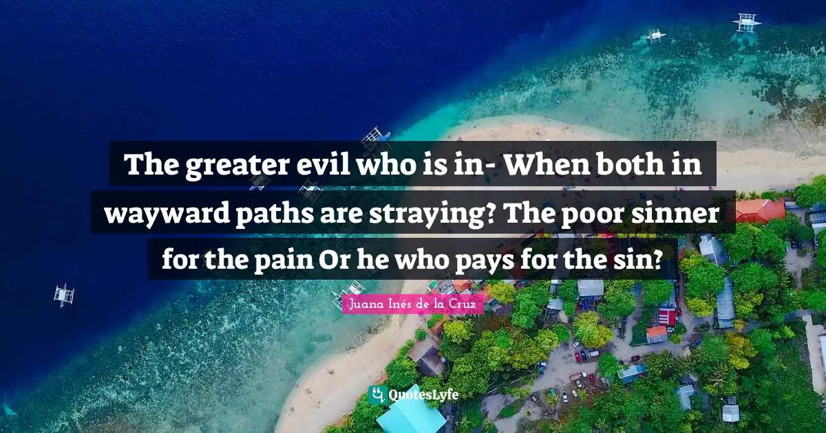 The greater evil who is in- When both in wayward paths are straying? The poor sinner for the pain Or he who pays for the sin?