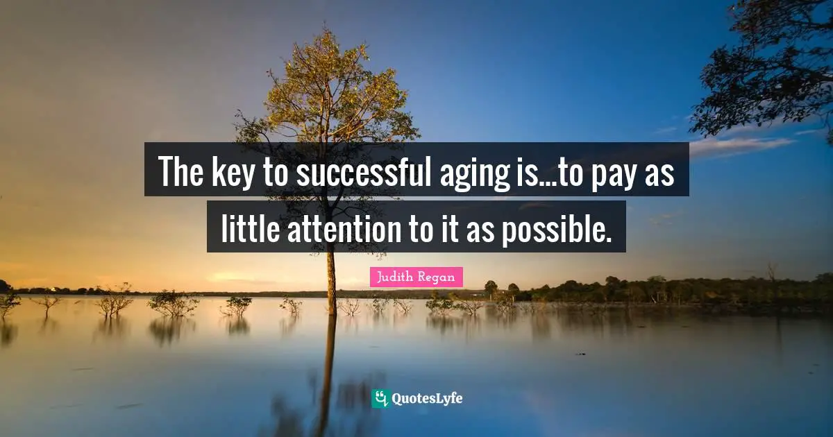 Aging Quotes: "The key to successful aging is...to pay as little attention to it as possible."