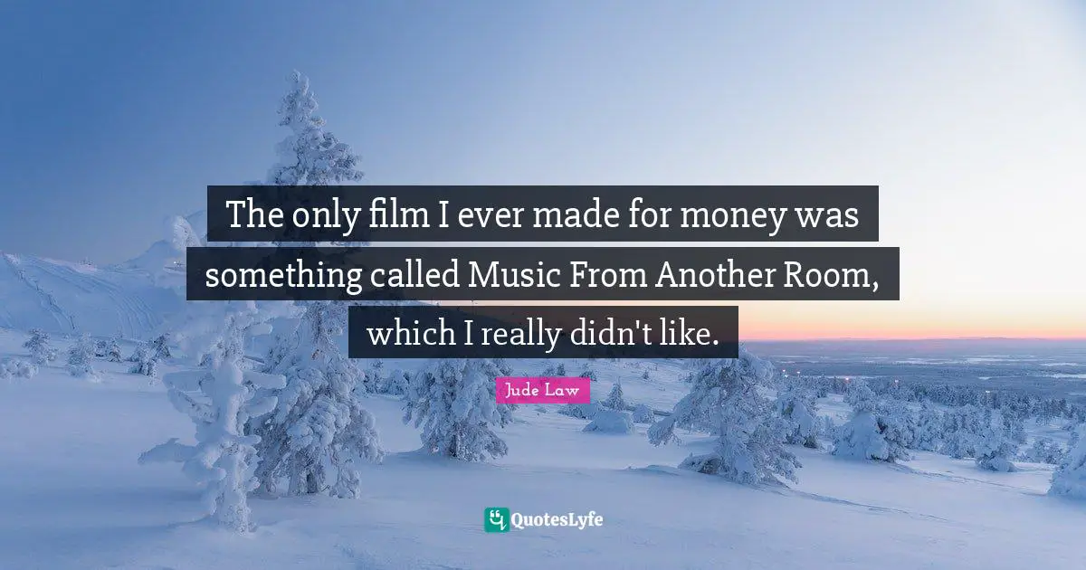 The only film I ever made for money was something called Music From Another Room, which I really didn't like.