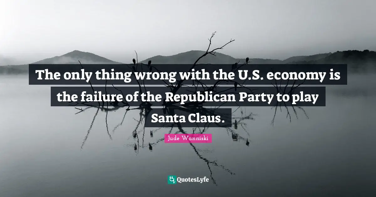 Santa Claus Quotes: "The only thing wrong with the U.S. economy is the failure of the Republican Party to play Santa Claus."
