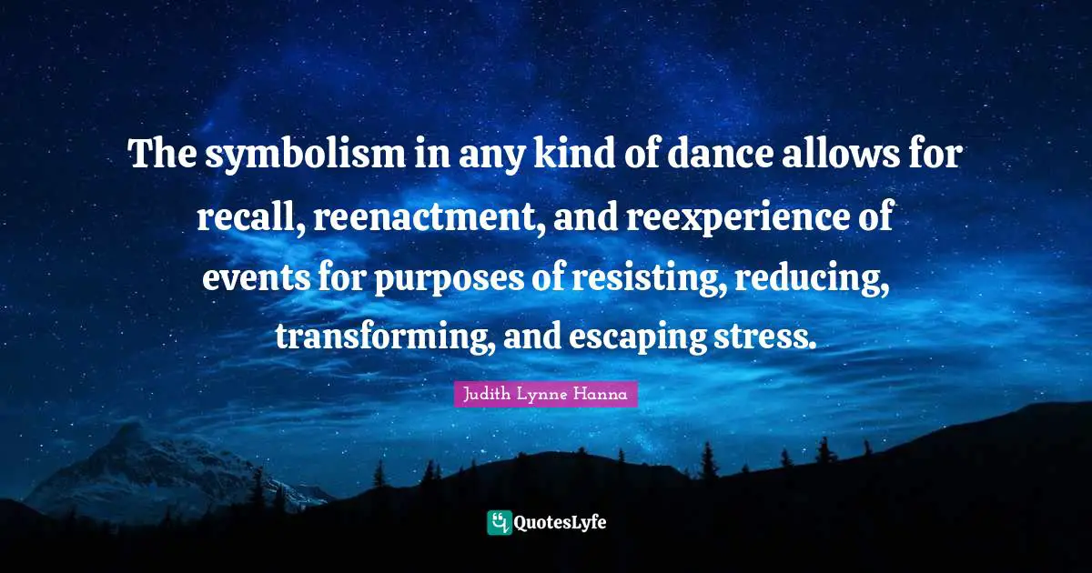 The symbolism in any kind of dance allows for recall, reenactment, and reexperience of events for purposes of resisting, reducing, transforming, and escaping stress.