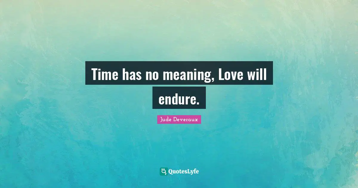 Time has no meaning, Love will endure.