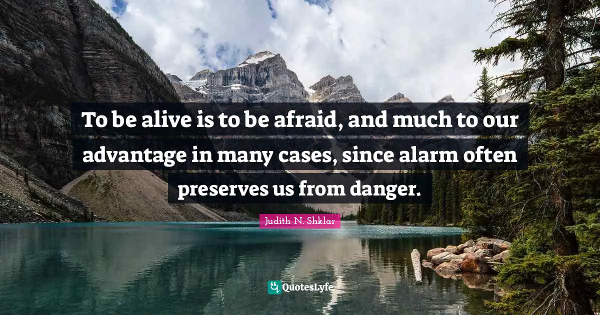 Preserves Quotes: "To be alive is to be afraid, and much to our advantage in many cases, since alarm often preserves us from danger."