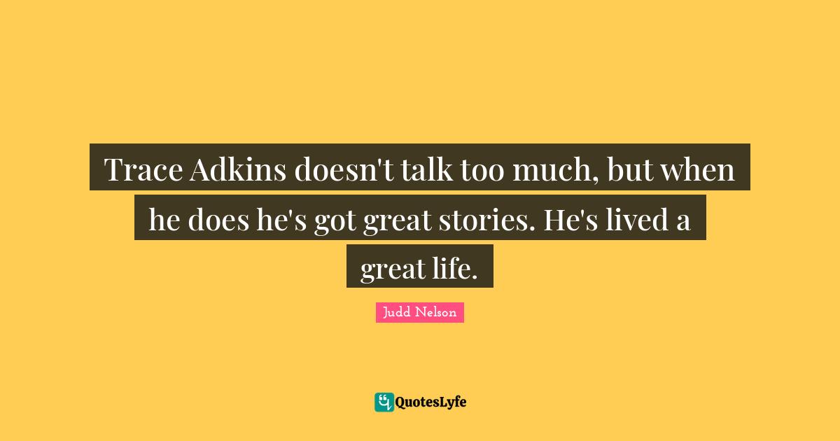 Trace Adkins doesn't talk too much, but when he does he's got great stories. He's lived a great life.