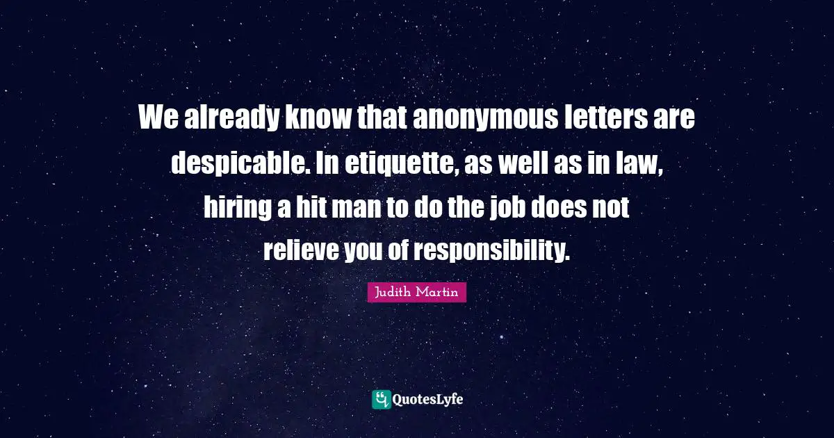 Despicable Quotes: "We already know that anonymous letters are despicable. In etiquette, as well as in law, hiring a hit man to do the job does not relieve you of responsibility."
