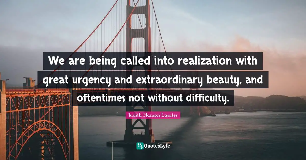 N. R. Hanson Quotes: "We are being called into realization with great urgency and extraordinary beauty, and oftentimes not without difficulty."