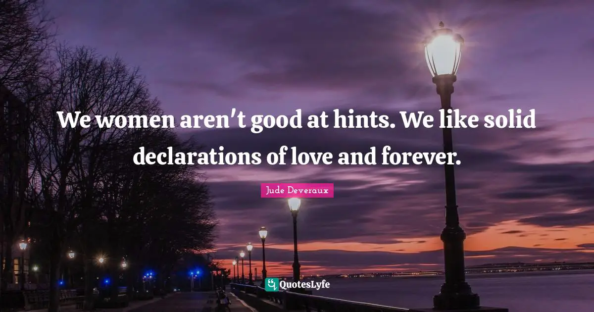 We women aren't good at hints. We like solid declarations of love and forever.