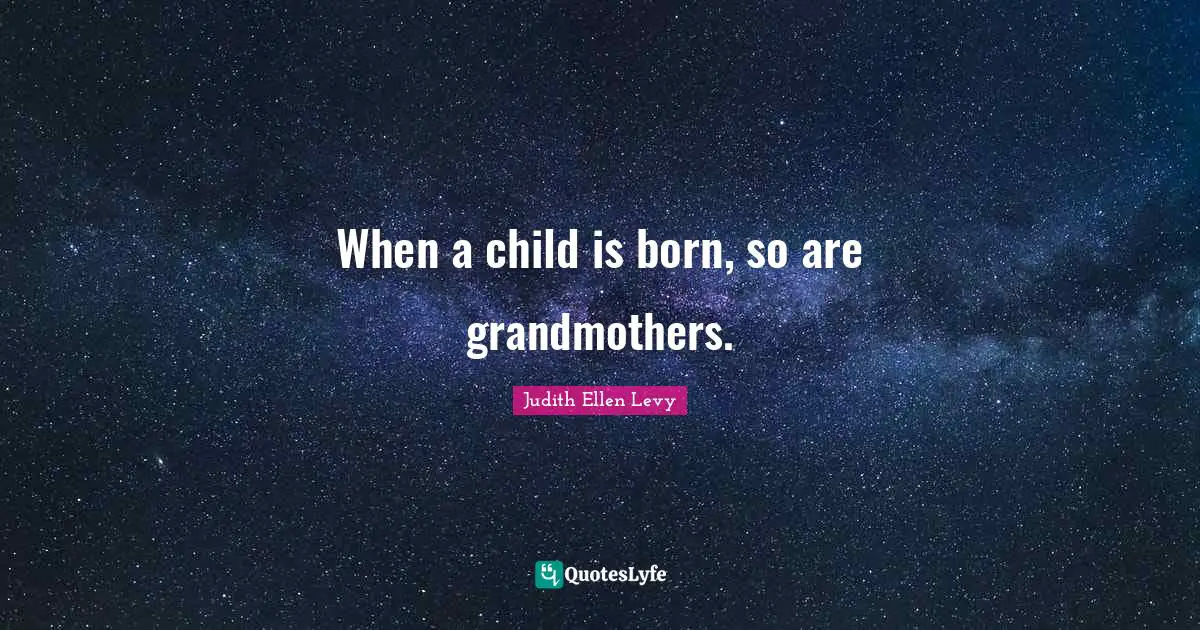When a child is born, so are grandmothers.