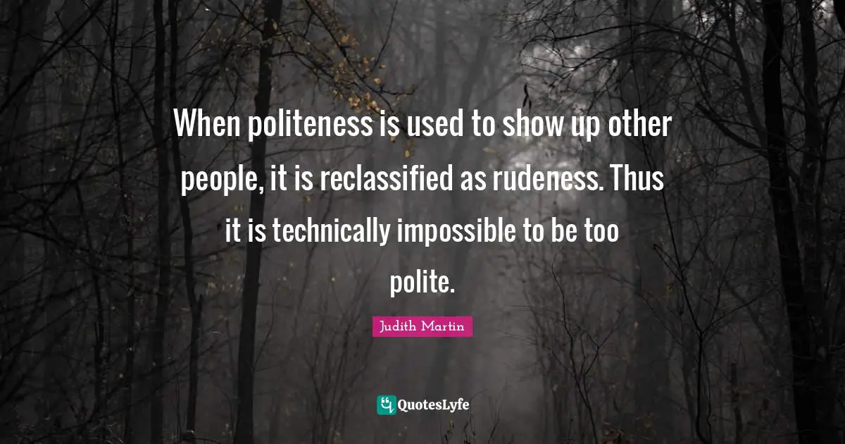 When politeness is used to show up other people, it is reclassified as rudeness. Thus it is technically impossible to be too polite.