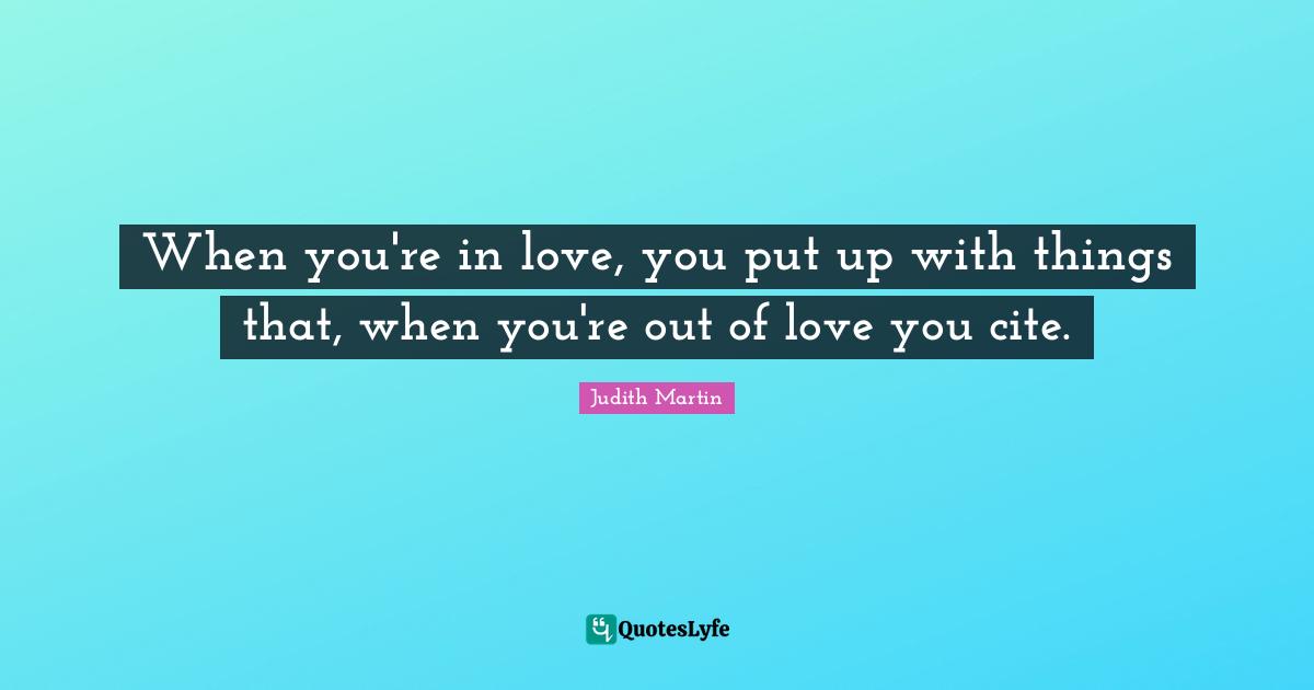 When you're in love, you put up with things that, when you're out of love you cite.