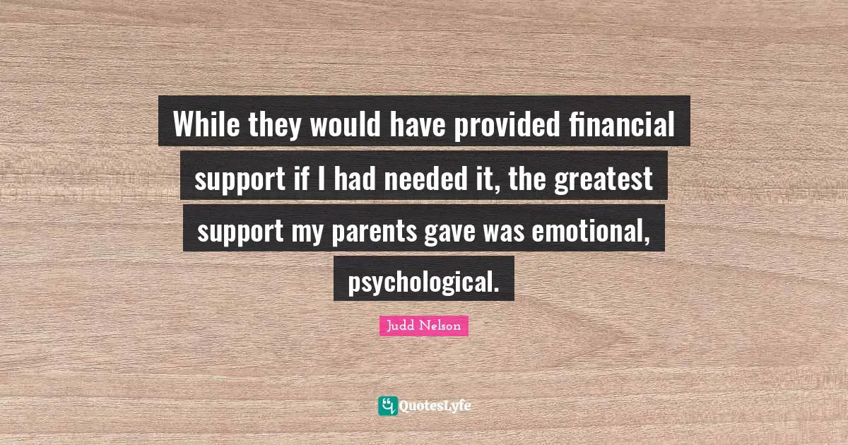 While they would have provided financial support if I had needed it, the greatest support my parents gave was emotional, psychological.