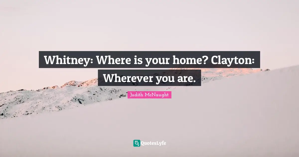 Wherever You Are Quotes: "Whitney: Where is your home? Clayton: Wherever you are."