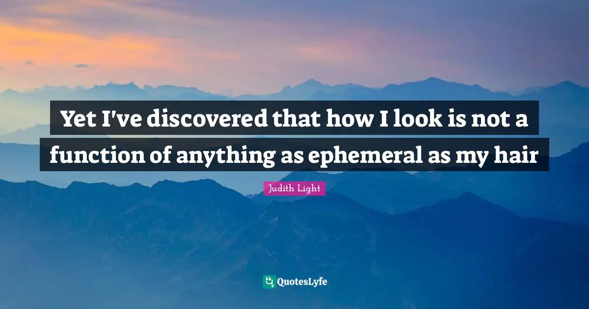 Yet I've discovered that how I look is not a function of anything as ephemeral as my hair