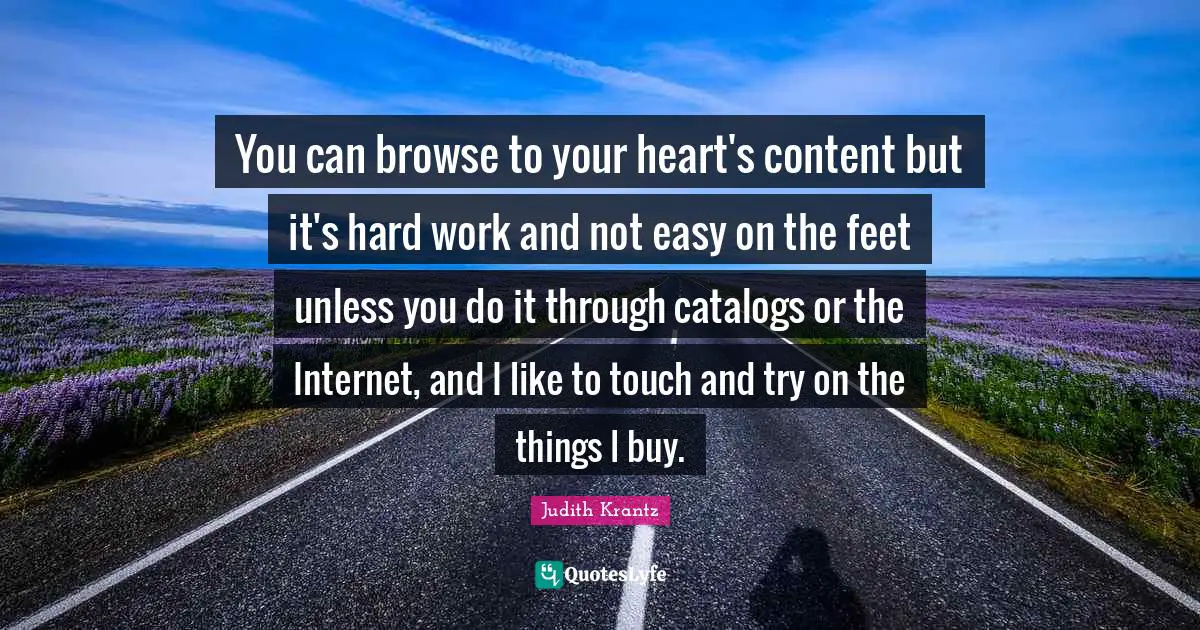 You can browse to your heart's content but it's hard work and not easy on the feet unless you do it through catalogs or the Internet, and I like to touch and try on the things I buy.