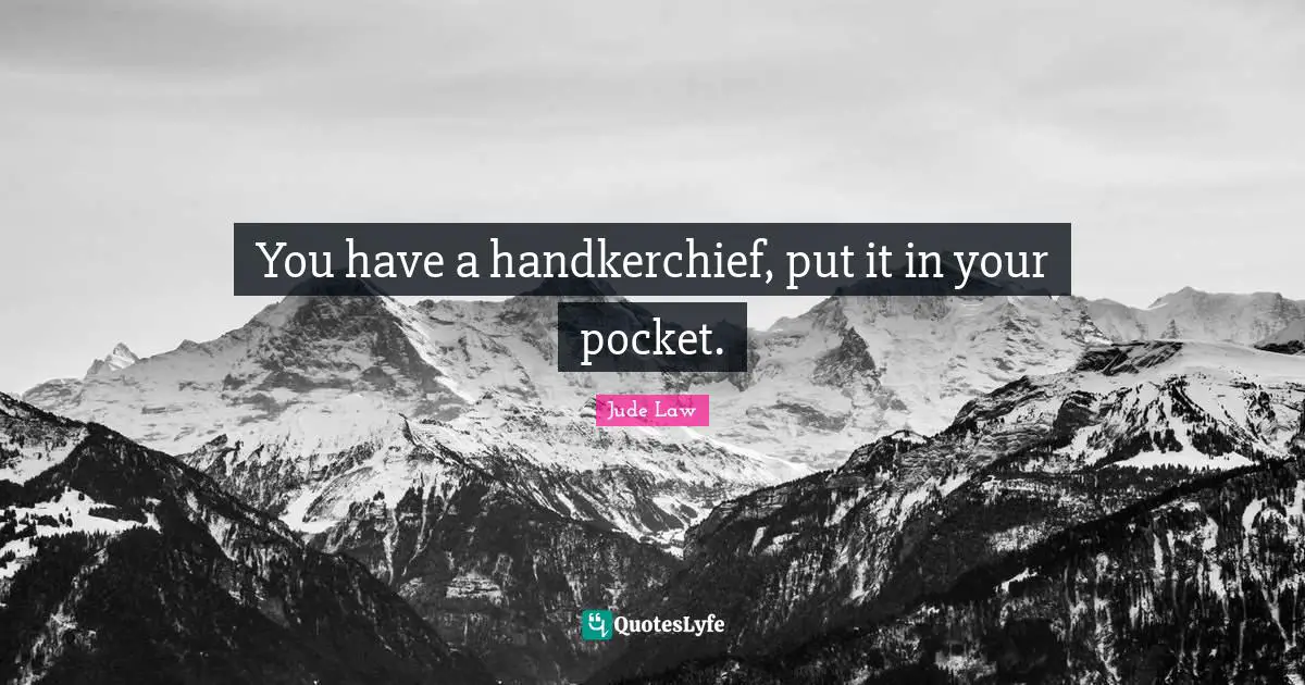 Pockets Quotes: "You have a handkerchief, put it in your pocket."