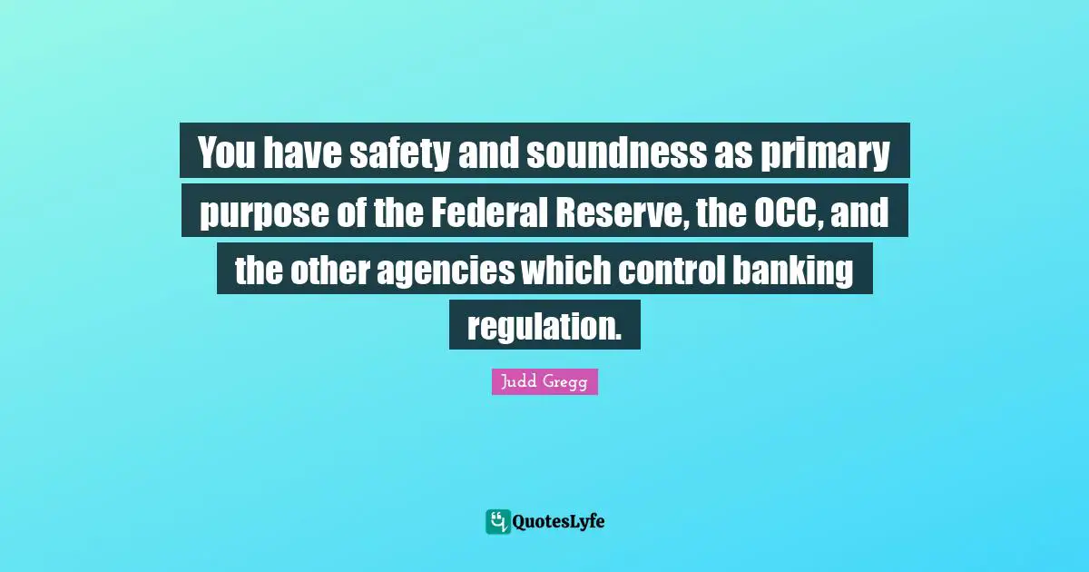 You have safety and soundness as primary purpose of the Federal Reserve, the OCC, and the other agencies which control banking regulation.