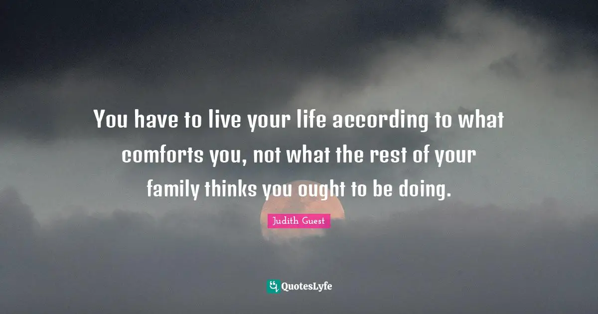 You have to live your life according to what comforts you, not what the rest of your family thinks you ought to be doing.