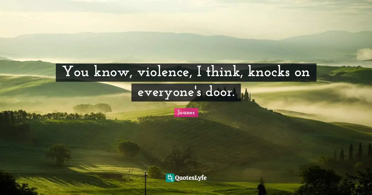You know, violence, I think, knocks on everyone's door.