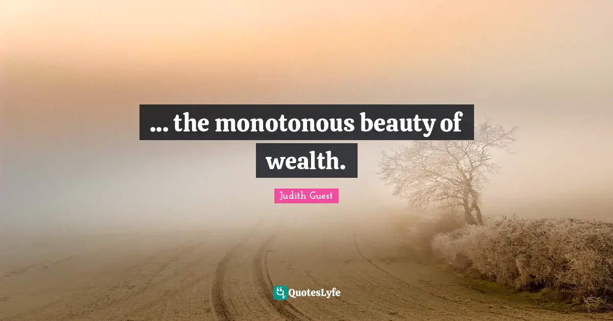 ... the monotonous beauty of wealth.