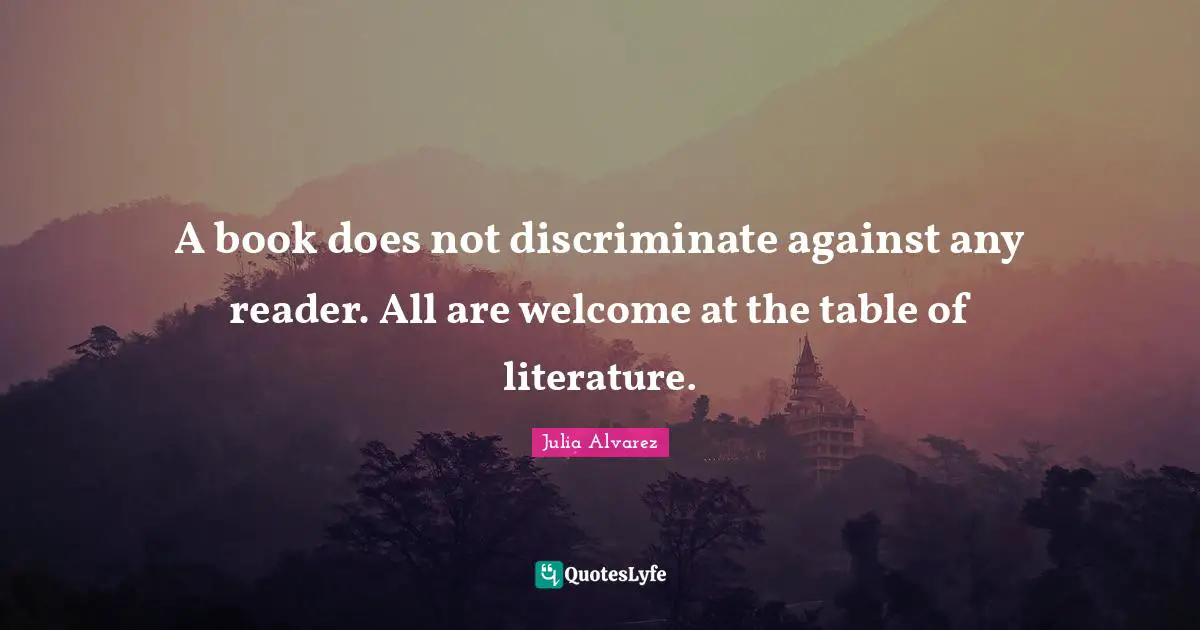 Julia Alvarez Quotes: A book does not discriminate against any reader. All are welcome at the table of literature.