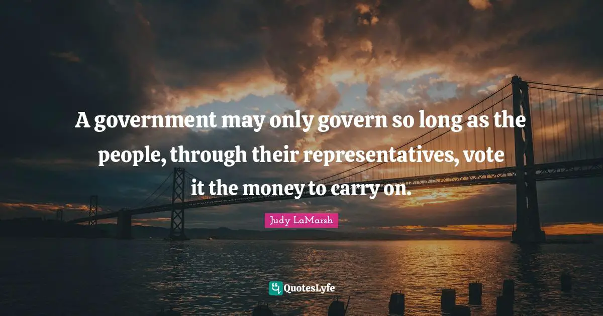 A government may only govern so long as the people, through their representatives, vote it the money to carry on.
