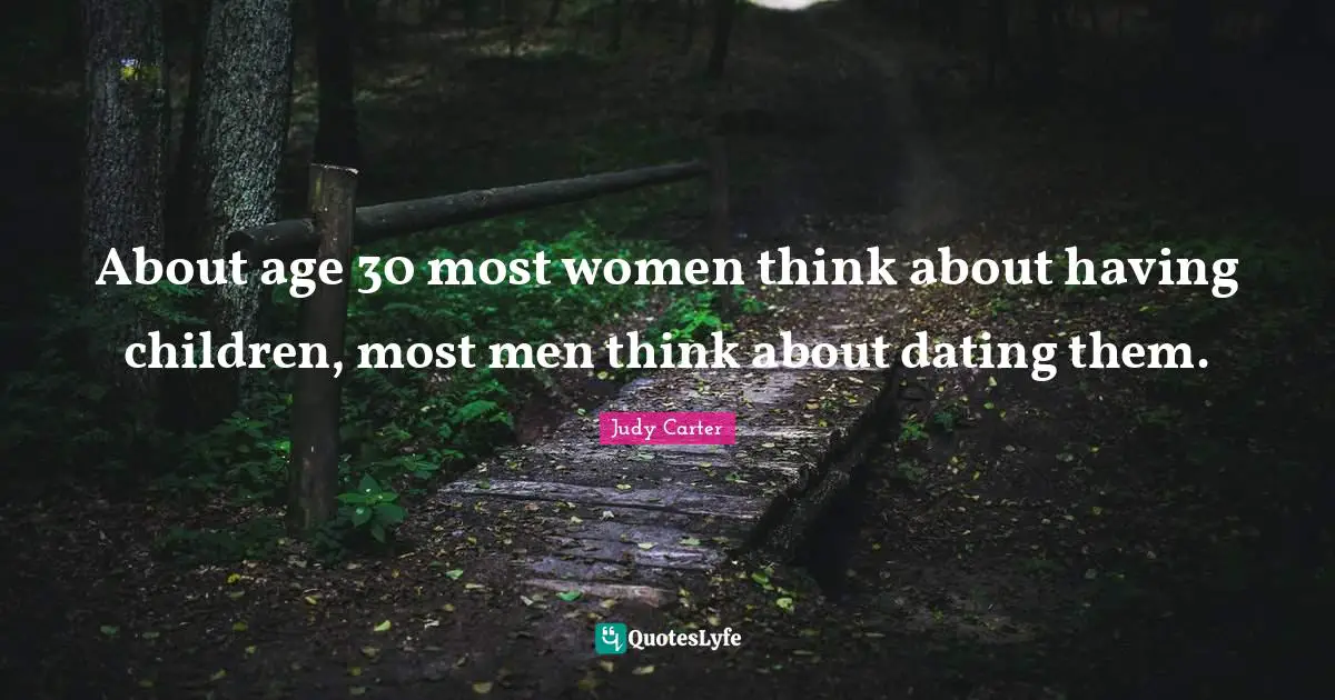 Having Children Quotes: "About age 30 most women think about having children, most men think about dating them."