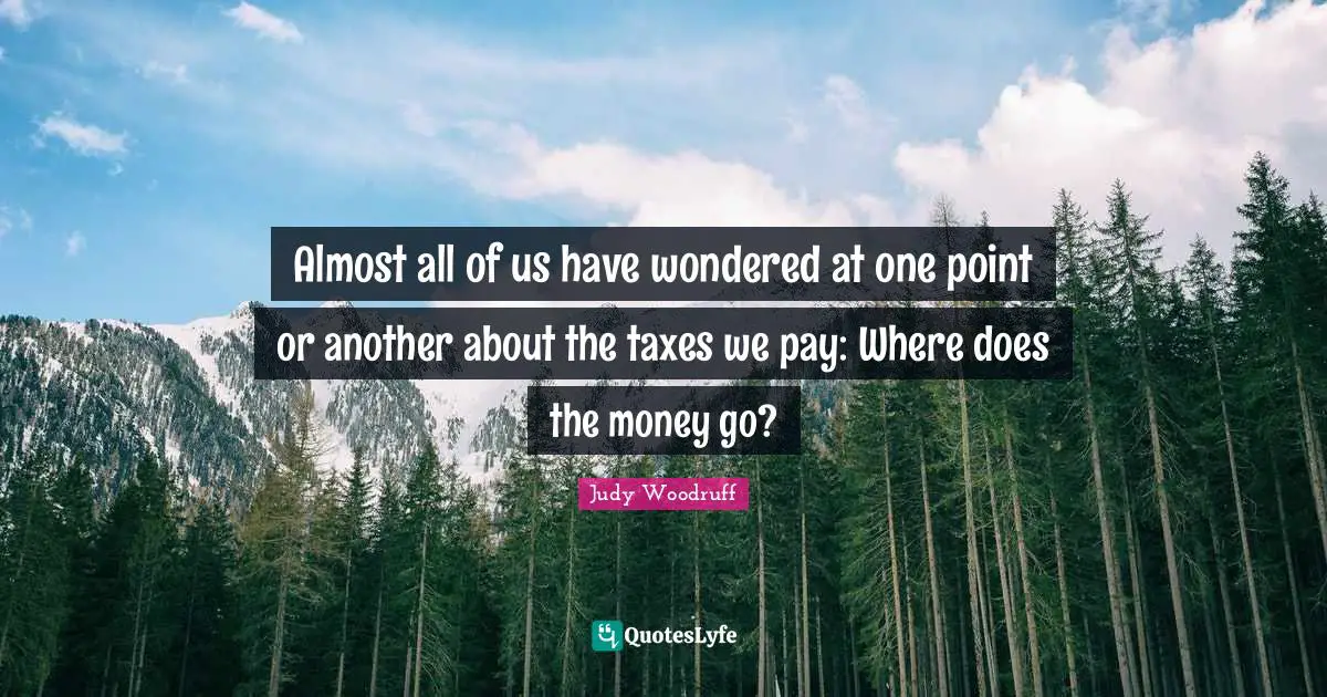 Almost all of us have wondered at one point or another about the taxes we pay: Where does the money go?
