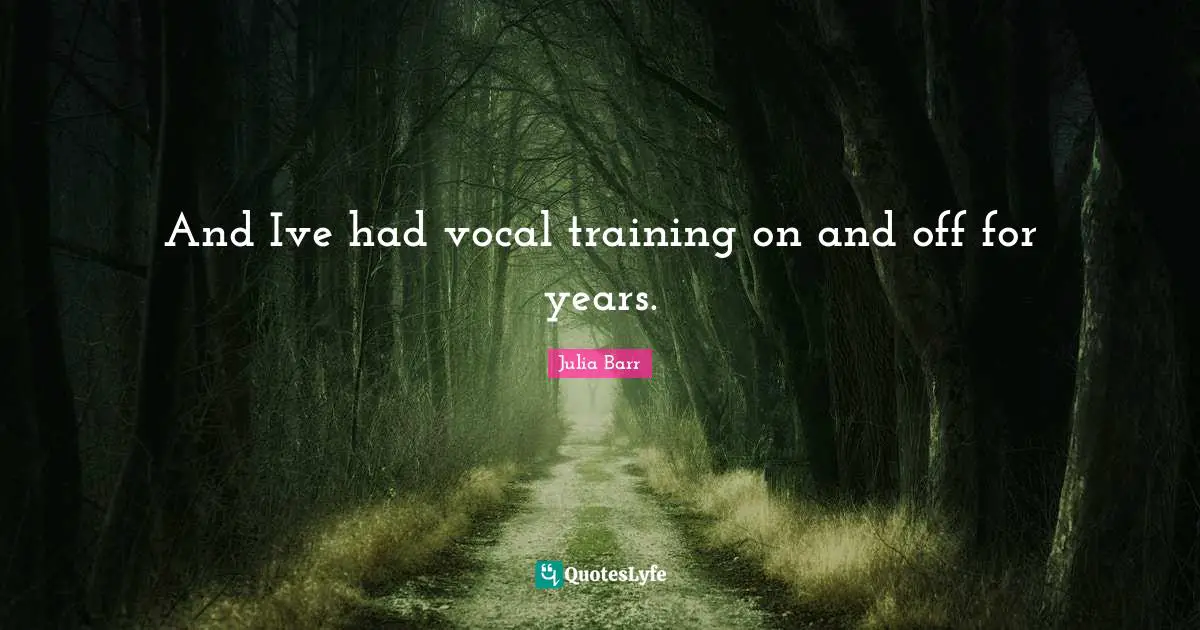 And Ive had vocal training on and off for years.