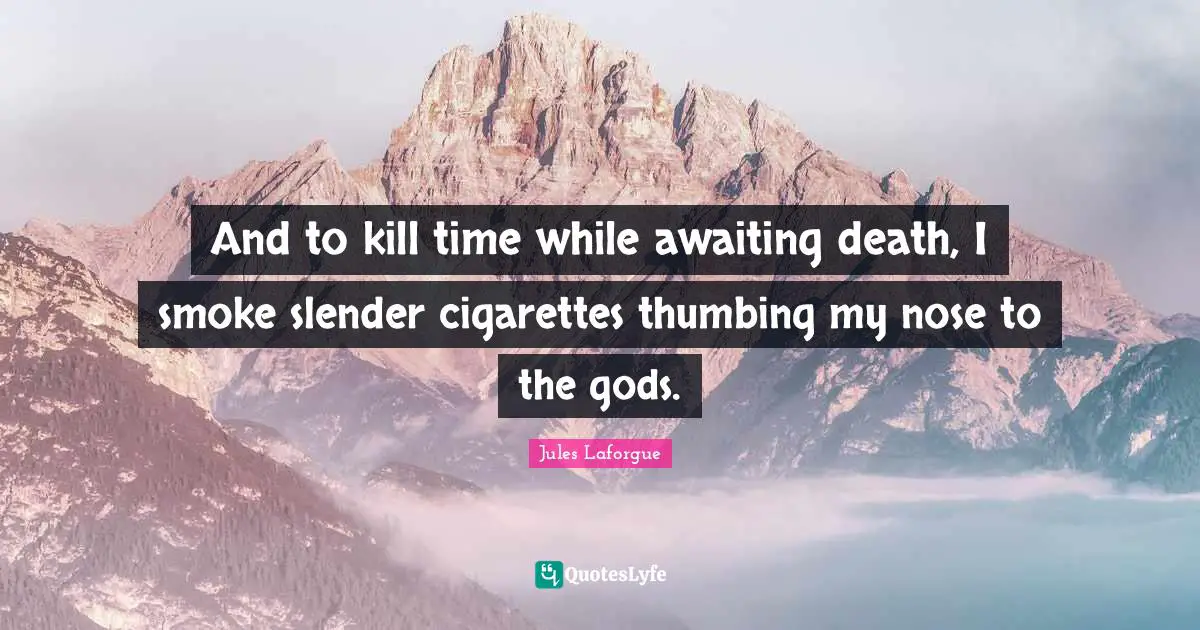 Slender Quotes: "And to kill time while awaiting death, I smoke slender cigarettes thumbing my nose to the gods."