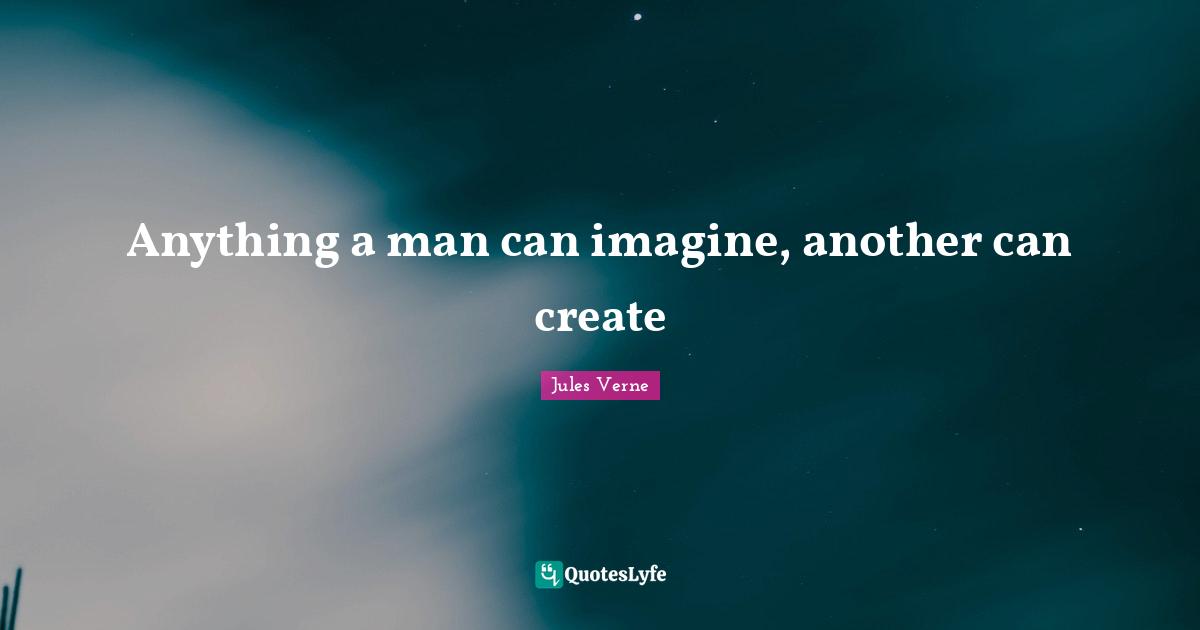 Anything a man can imagine, another can create