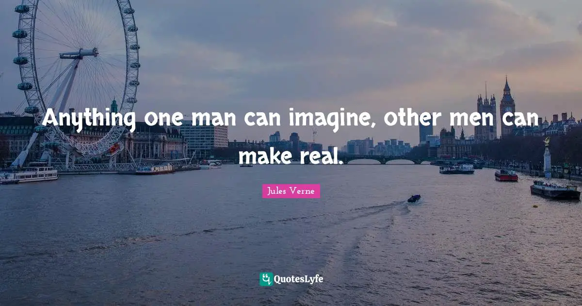 Imagine Quotes: "Anything one man can imagine, other men can make real."