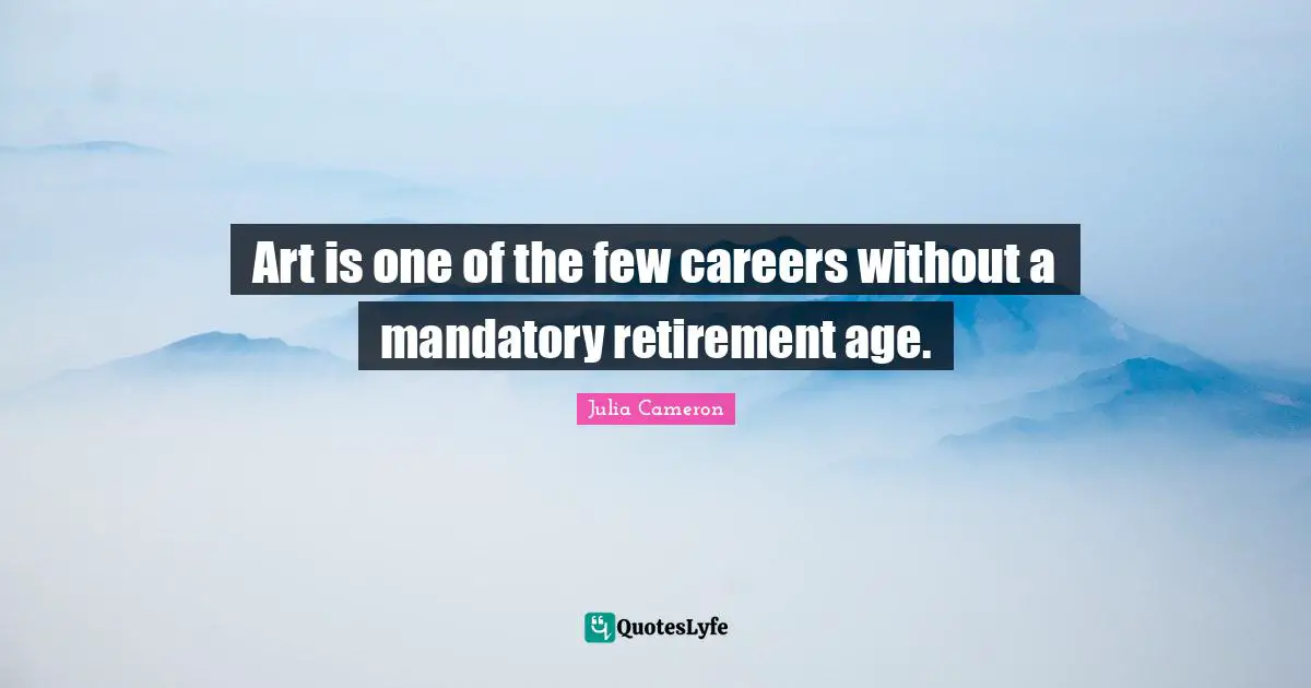Art is one of the few careers without a mandatory retirement age.