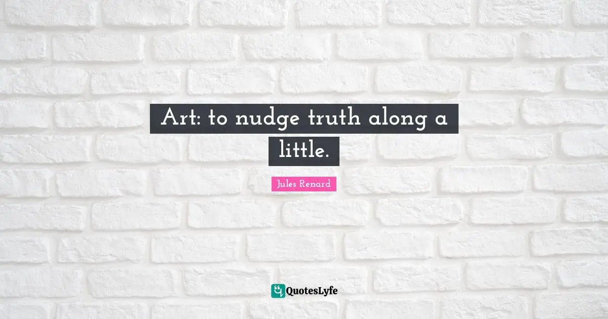 Nudge Quotes: "Art: to nudge truth along a little."