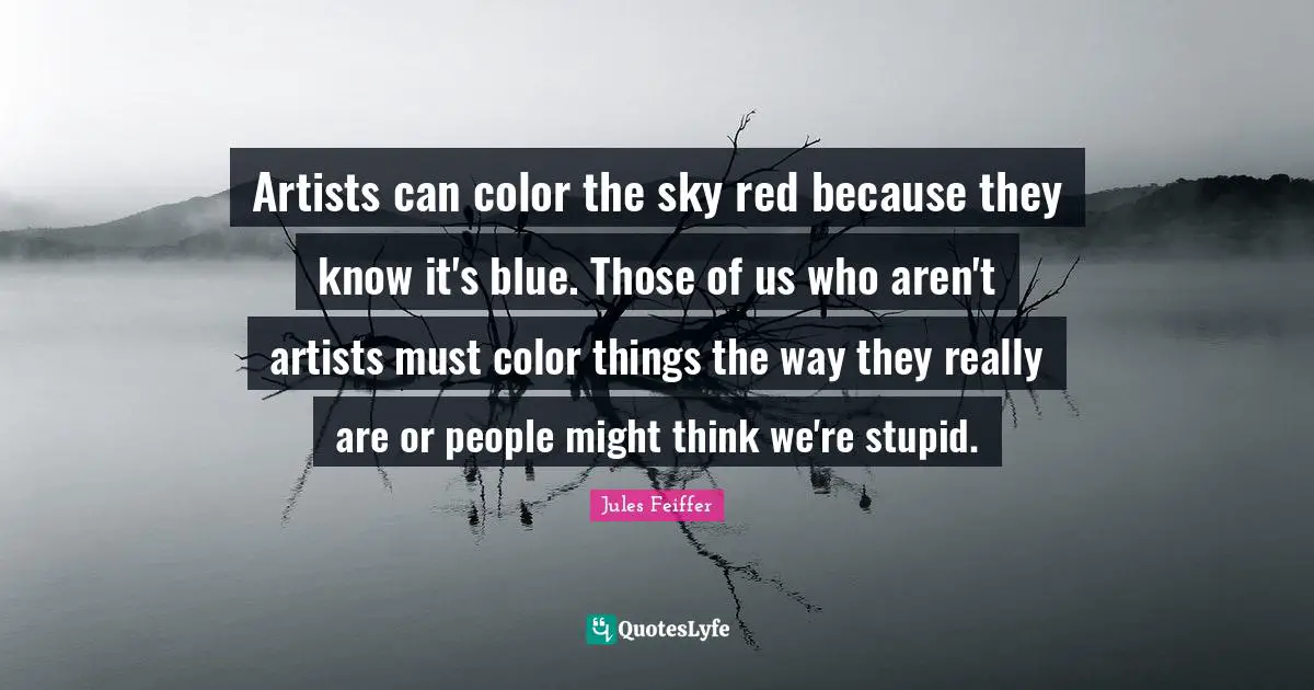 Artists can color the sky red because they know it's blue. Those of us who aren't artists must color things the way they really are or people might think we're stupid.