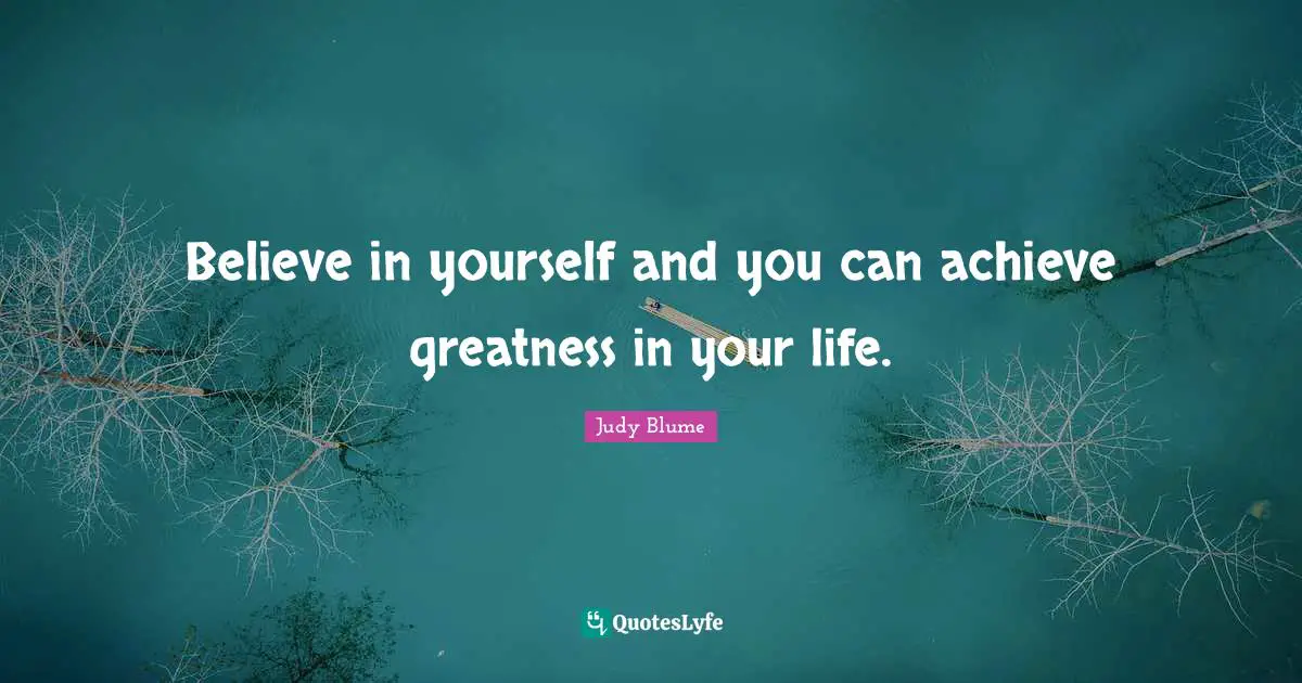 Believe in yourself and you can achieve greatness in your life.