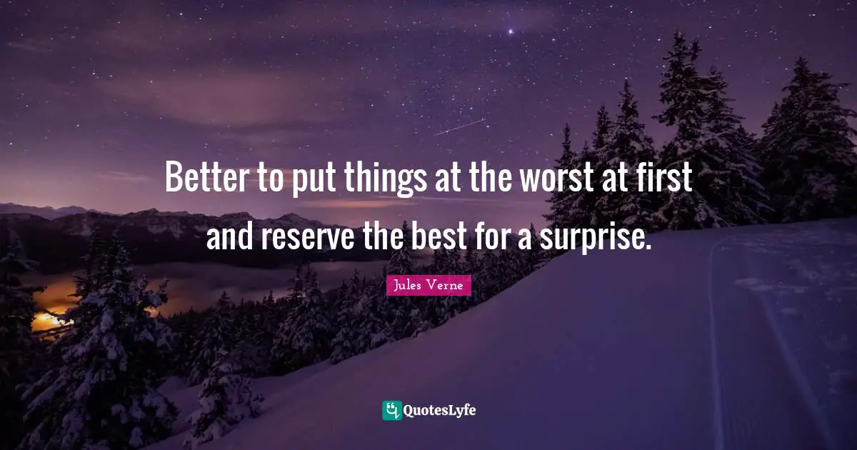 Better to put things at the worst at first and reserve the best for a surprise.