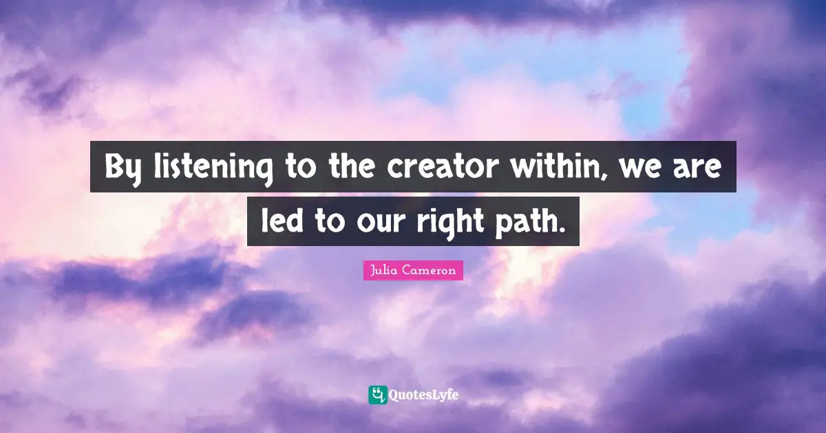 By listening to the creator within, we are led to our right path.
