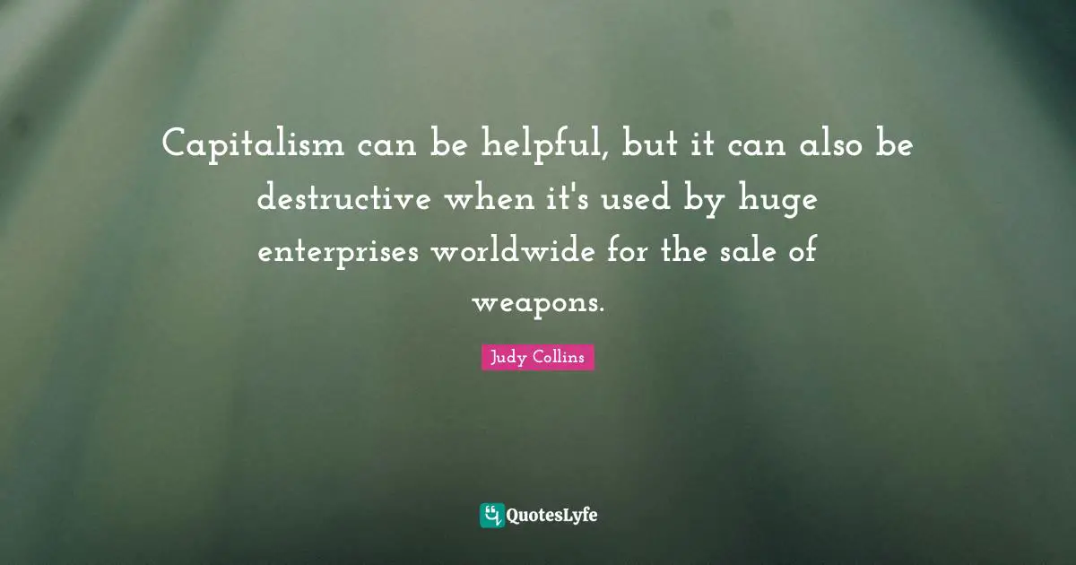 Judy Collins Quotes: "Capitalism can be helpful, but it can also be destructive when it's used by huge enterprises worldwide for the sale of weapons."