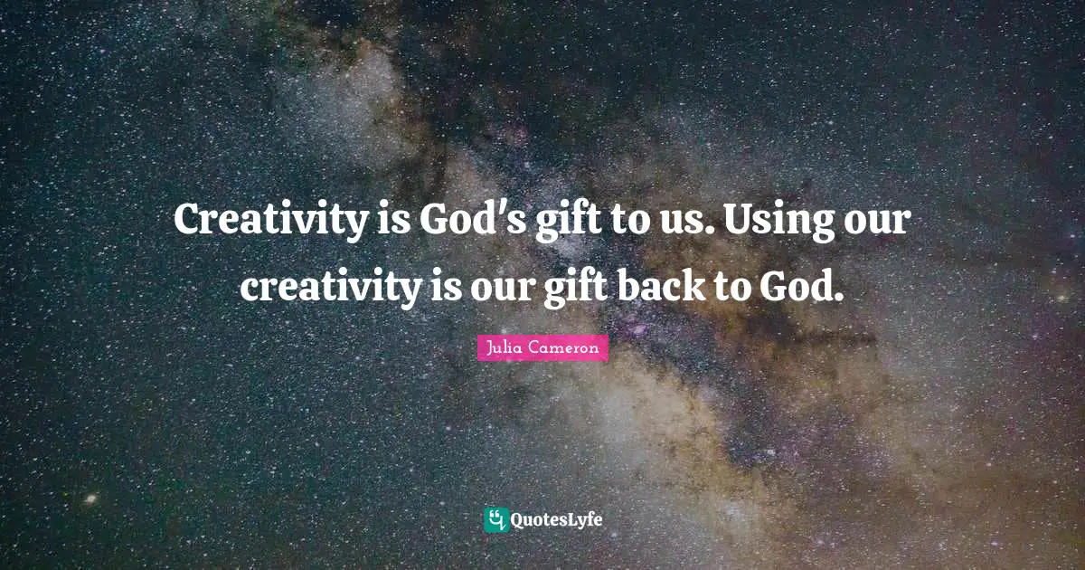 Creativity is God's gift to us. Using our creativity is our gift back to God.